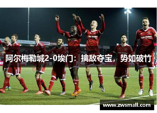 阿尔梅勒城2-0埃门：擒敌夺宝，势如破竹