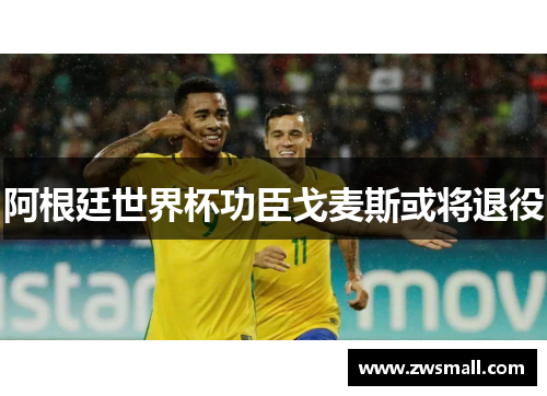 阿根廷世界杯功臣戈麦斯或将退役