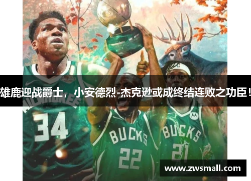 雄鹿迎战爵士，小安德烈-杰克逊或成终结连败之功臣！