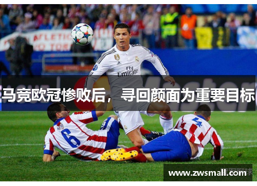 马竞欧冠惨败后，寻回颜面为重要目标